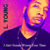 L. Young - I Ain't Gonna Waste Your Time