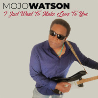 Mojo Watson - I Just Want to Make Love to You