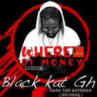 Black Kat GH - Nana Yaw Agyeman (Big Shaq) Where Di Money Riddim