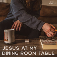 Jacob Humber - Jesus at My Dining Room Table (Explicit)
