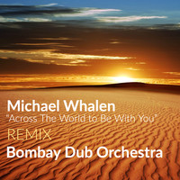Michael Whalen - Across The World To Be With You (Bombay Dub Orchestra Remix)