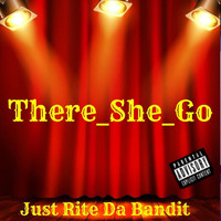 Just Rite da Bandit - There_ She_ Go (Explicit)