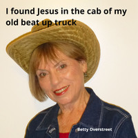 Betty Overstreet - I Found Jesus in the Cab of My Old Beat up Truck