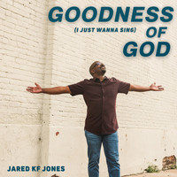 Jared Kf Jones - Goodness of God (I Just Wanna Sing)