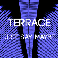 Terrace - Just Say Maybe