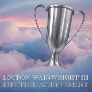 Loudon Wainwright III - Lifetime Achievement (Explicit)