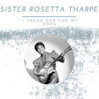 Sister Rosetta Tharpe - I Thank God For My Song