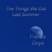 Francis Goya - The Things We Did Last Summer