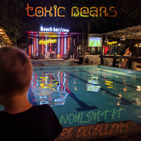 Toxic Bears - Wouldn't It Be Excellent