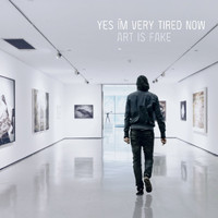 Yes I'm Very Tired Now - Art Is Fake