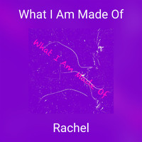 Rachel - What I Am Made Of