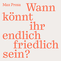 Max Prosa - Wann könnt ihr endlich friedlich sein?