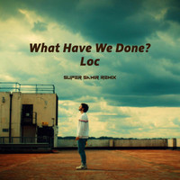 LOC - What Have We Done? (Super Samir Remix)