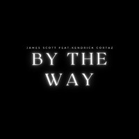 James Scott - By the Way (feat. Kendrick Cortaz) (Explicit)