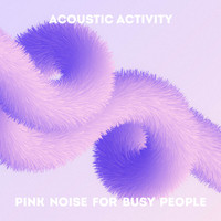 Acoustic Activity - Pink Noise for busy people