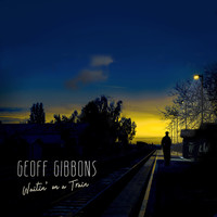 Geoff Gibbons - Waitin' on a Train