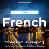 Sleeping Podcaster - Learn French Stories While Sleeping with Relaxing River Sounds: The Missing Backpack