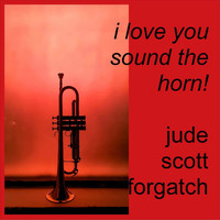 Jude Scott Forgatch - I Love You Sound the Horn!