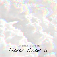 Ksenia Eirich - Never Knew U