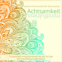 Gabriel Florea & Dirk M. Schumacher - Achtsamkeit Mindfulness (Traumhaft Entspannende Musik Für Die Achtsamkeitsmeditation)