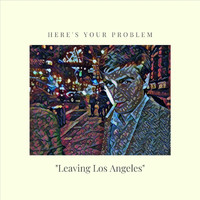 Here's Your Problem - Leaving Los Angeles