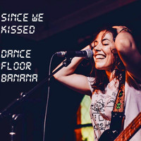 Since We Kissed - Dancefloor Banana