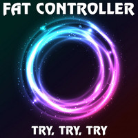 Fat Controller - Try, Try, Try