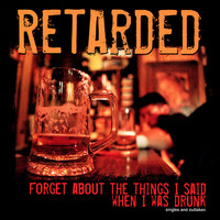 Retarded - Forget About the Things I Said When I Was Drunk