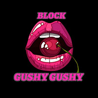 Block - Gushy Gushy (Explicit)