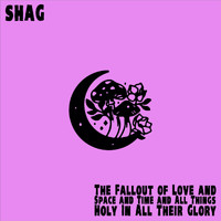 Shag - The Fallout of Love and Space and Time and All Things Holy in All Their Glory