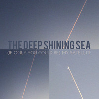 The Deep Shining Sea - (If Only You Could Be) My Satellite