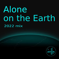 Atom Of Soul - Alone on the Earth 2022 Mix