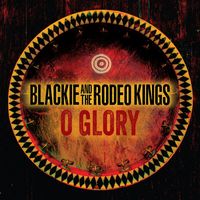 Blackie and The Rodeo Kings - O Glory