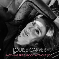 Louise Carver - Nothing Feels Good Without You