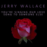 JERRY WALLACE - You're Singing Our Love Song To Someone Else