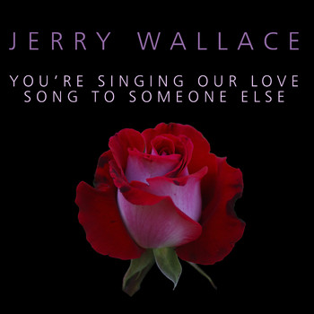 JERRY WALLACE - You're Singing Our Love Song To Someone Else
