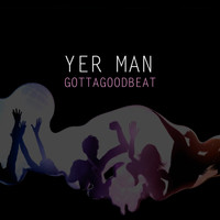 Yer Man - Gottagoodbeat