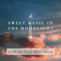 Sweet Baby Sleep - Sweet Music in the Moonlight to Make Your Baby Sleep