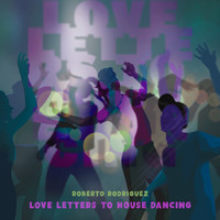 Roberto Rodriguez - Love Letters to House Dancing