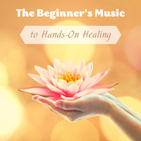 Healing Music - The Beginner's Music to Hands-On Healing