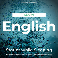 Sleeping Podcaster - Learn English Stories While Sleeping with Relaxing River Sounds: The Sherwood Forest