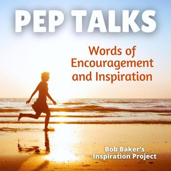 Bob Baker's Inspiration Project - Pep Talks: Words of Encouragement and Inspiration