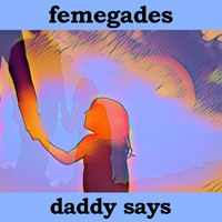 Femegades - Daddy Says