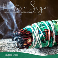 Ingrid Rose - Native Sage: Native American Flute Meditation to Heal Unhealthy Attachments, Feel Emotional Freedom, Protect Your Self from Unwanted Drama, Anxiety & Stress