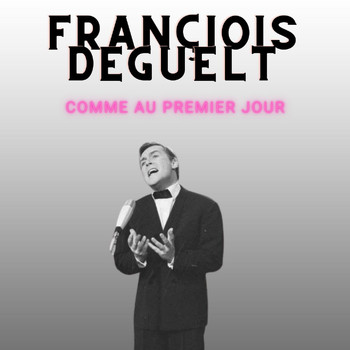 François Deguelt - Comme au premier jour - Françiois Deguelt