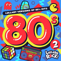Lullaby Rock! - Lullaby Versions of 80s Hits (Volume 2)