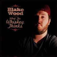 Blake Wood - What the Whiskey Thinks