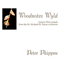 Peter Phippen - Woodnotes Wyld: Historic Flute Sounds From The Dr. Richard W. Payne Collection