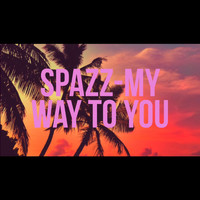 Spazz - My Way To You (Explicit)
