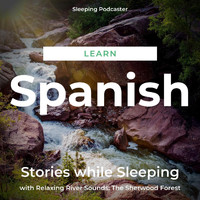 Sleeping Podcaster - Learn Spanish Stories While Sleeping with Relaxing River Sounds: The Sherwood Forest